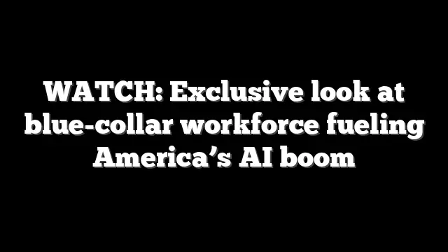 WATCH: Exclusive look at blue-collar workforce fueling America’s AI boom