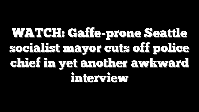 WATCH: Gaffe-prone Seattle socialist mayor cuts off police chief in yet another awkward interview