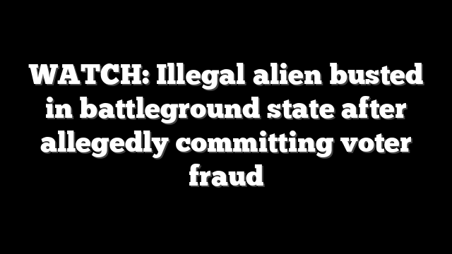 WATCH: Illegal alien busted in battleground state after allegedly committing voter fraud