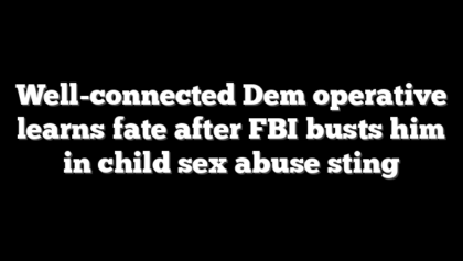Well-connected Dem operative learns fate after FBI busts him in child sex abuse sting