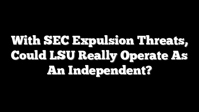 With SEC Expulsion Threats, Could LSU Really Operate As An Independent?