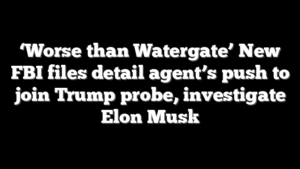 ‘Worse than Watergate’ New FBI files detail agent’s push to join Trump probe, investigate Elon Musk
