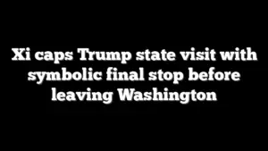 Xi caps Trump state visit with symbolic final stop before leaving Washington