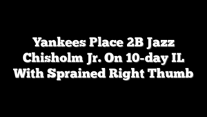 Yankees Place 2B Jazz Chisholm Jr. On 10-day IL With Sprained Right Thumb