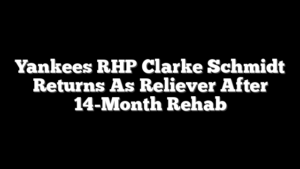 Yankees RHP Clarke Schmidt Returns As Reliever After 14-Month Rehab