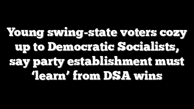 Young swing-state voters cozy up to Democratic Socialists, say party establishment must ‘learn’ from DSA wins