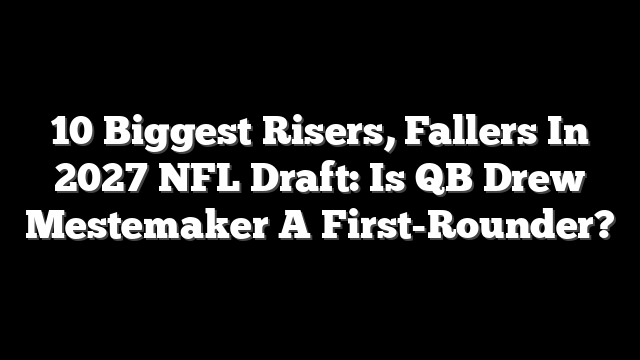10 Biggest Risers, Fallers In 2027 NFL Draft: Is QB Drew Mestemaker A First-Rounder?