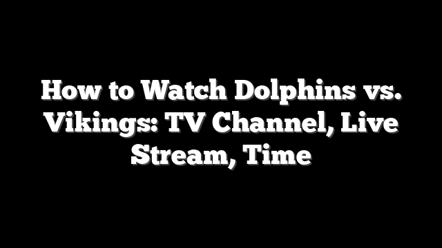 How to Watch Dolphins vs. Vikings: TV Channel, Live Stream, Time