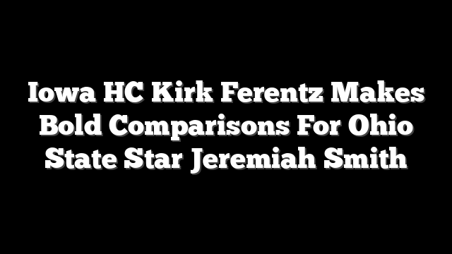 Iowa HC Kirk Ferentz Makes Bold Comparisons For Ohio State Star Jeremiah Smith