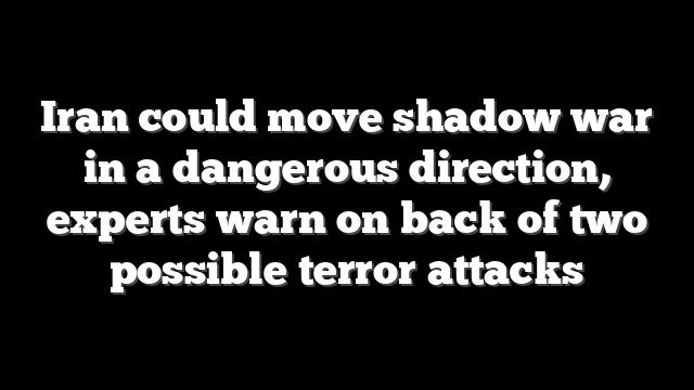 Iran could move shadow war in a dangerous direction, experts warn on back of two possible terror attacks