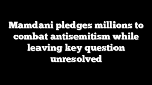 Mamdani pledges millions to combat antisemitism while leaving key question unresolved