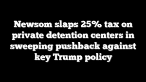 Newsom slaps 25% tax on private detention centers in sweeping pushback against key Trump policy