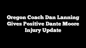 Oregon Coach Dan Lanning Gives Positive Dante Moore Injury Update