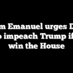 Rahm Emanuel urges Dems not to impeach Trump if they win the House