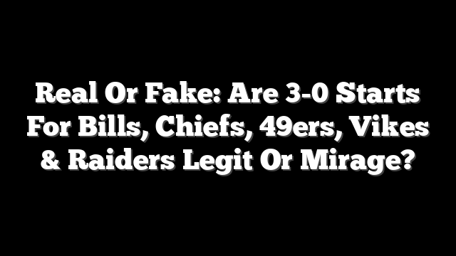 Real Or Fake: Are 3-0 Starts For Bills, Chiefs, 49ers, Vikes & Raiders Legit Or Mirage?
