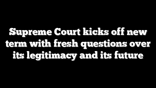 Supreme Court kicks off new term with fresh questions over its legitimacy and its future