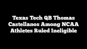 Texas Tech QB Thomas Castellanos Among NCAA Athletes Ruled Ineligible