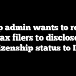 Trump admin wants to require tax filers to disclose citizenship status to IRS