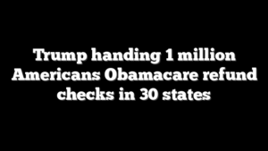 Trump handing 1 million Americans Obamacare refund checks in 30 states