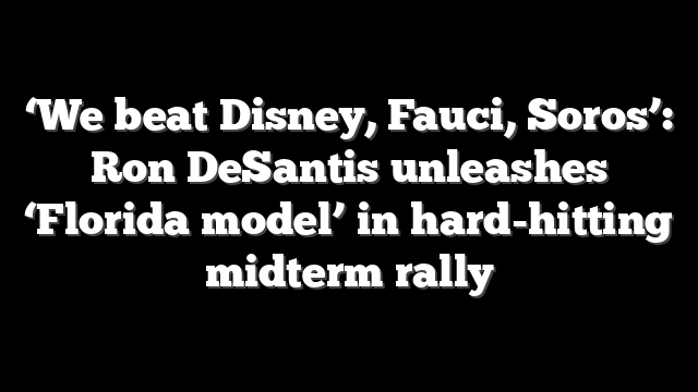 ‘We beat Disney, Fauci, Soros’: Ron DeSantis unleashes ‘Florida model’ in hard-hitting midterm rally